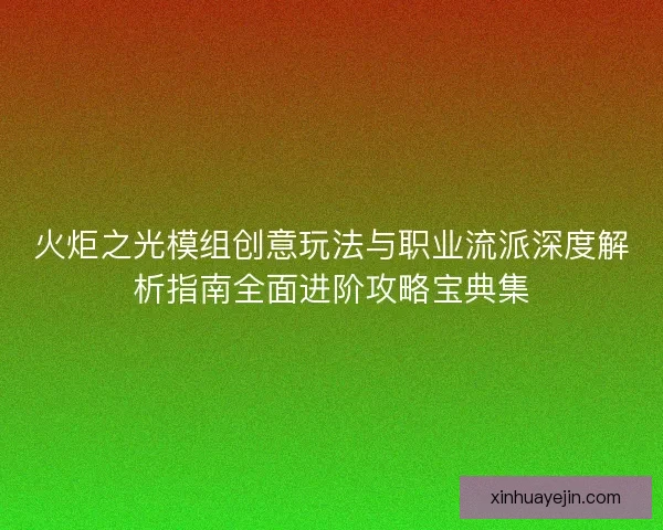 火炬之光模组创意玩法与职业流派深度解析指南全面进阶攻略宝典集