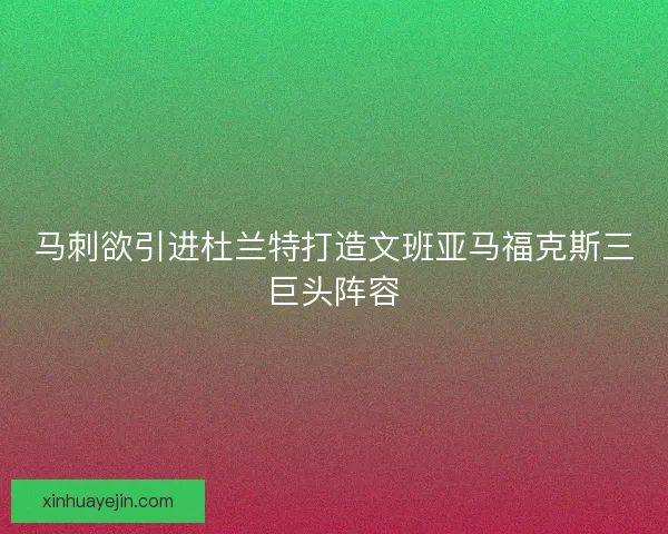 马刺欲引进杜兰特打造文班亚马福克斯三巨头阵容