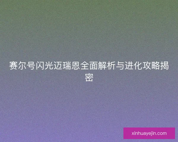 赛尔号闪光迈瑞恩全面解析与进化攻略揭密