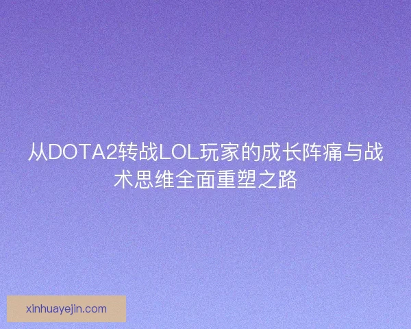 从DOTA2转战LOL玩家的成长阵痛与战术思维全面重塑之路