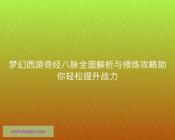 梦幻西游奇经八脉全面解析与修炼攻略助你轻松提升战力