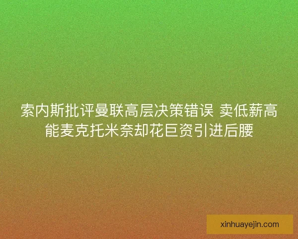索内斯批评曼联高层决策错误 卖低薪高能麦克托米奈却花巨资引进后腰