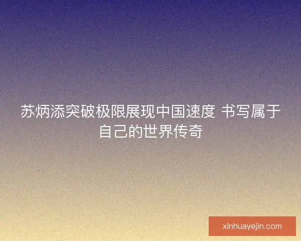 苏炳添突破极限展现中国速度 书写属于自己的世界传奇