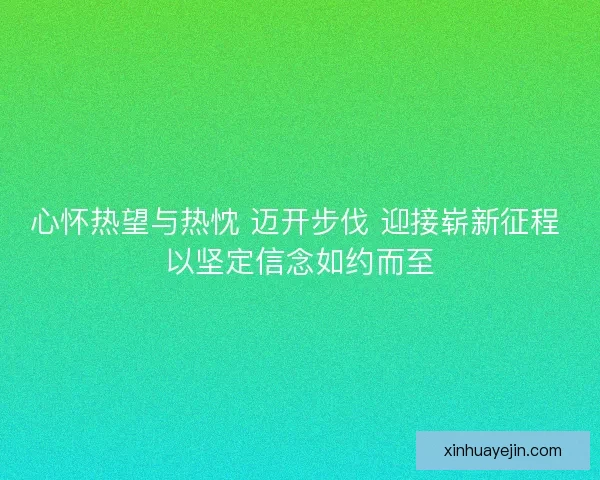 心怀热望与热忱 迈开步伐 迎接崭新征程 以坚定信念如约而至