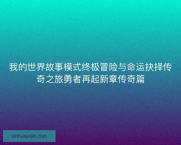 我的世界故事模式终极冒险与命运抉择传奇之旅勇者再起新章传奇篇