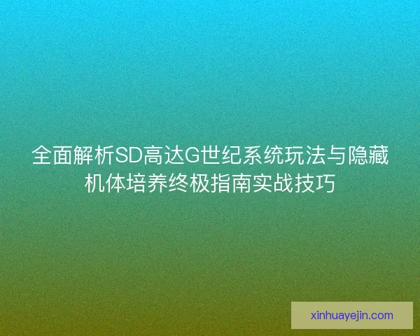 全面解析SD高达G世纪系统玩法与隐藏机体培养终极指南实战技巧 全面解析SD高达G世纪系统玩法与隐藏机体培养终极指南实战技巧